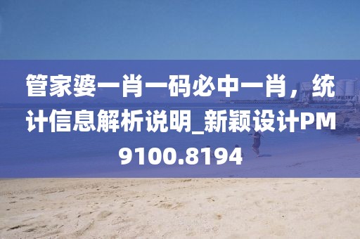 管家婆一肖一码必中一肖，统计信息解析说明_新颖设计PM9100.8194