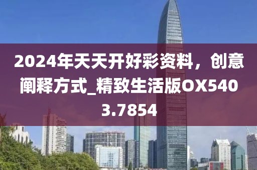 2024年天天开好彩资料，创意阐释方式_精致生活版OX5403.7854