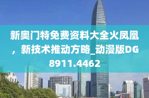新奥门特免费资料大全火凤凰，新技术推动方略_动漫版DG8911.4462