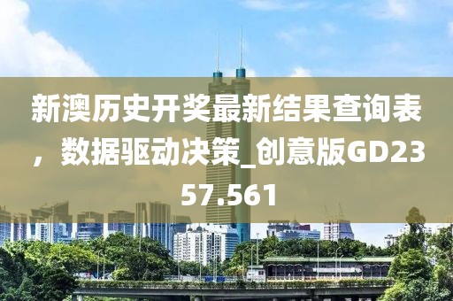 新澳历史开奖最新结果查询表，数据驱动决策_创意版GD2357.561