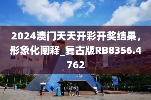 2024澳门天天开彩开奖结果，形象化阐释_复古版RB8356.4762