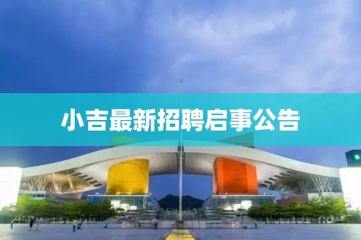 小吉最新招聘启事公告