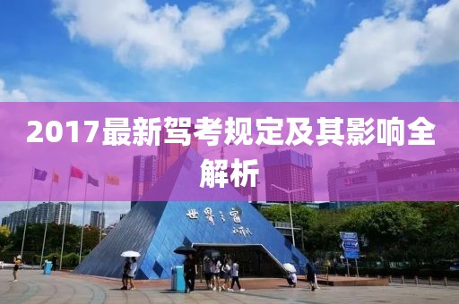 2017最新驾考规定及其影响全解析