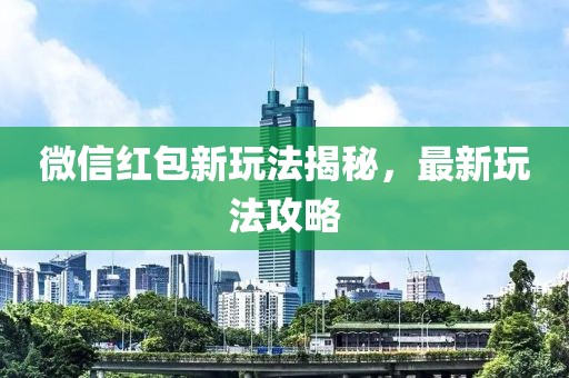 微信红包新玩法揭秘，最新玩法攻略