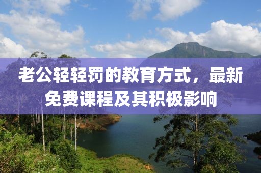 老公轻轻罚的教育方式，最新免费课程及其积极影响