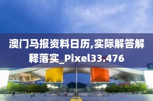 澳门马报资料日历,实际解答解释落实_Pixel33.476
