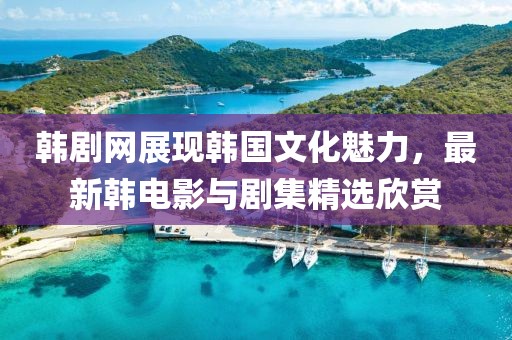 韩剧网展现韩国文化魅力，最新韩电影与剧集精选欣赏