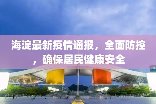 海淀最新疫情通报，全面防控，确保居民健康安全