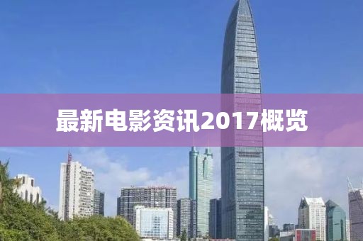 最新电影资讯2017概览