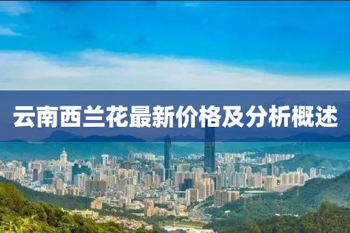 云南西兰花最新价格及分析概述