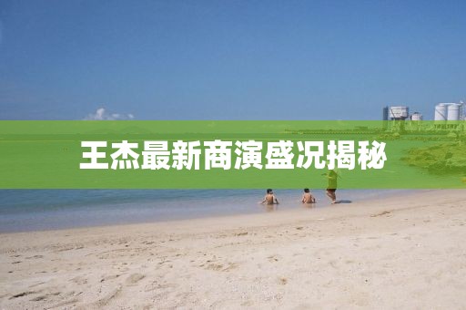 王杰最新商演盛况揭秘