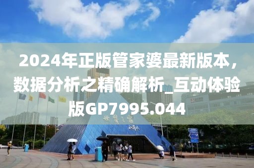 2024年正版管家婆最新版本，数据分析之精确解析_互动体验版GP7995.044