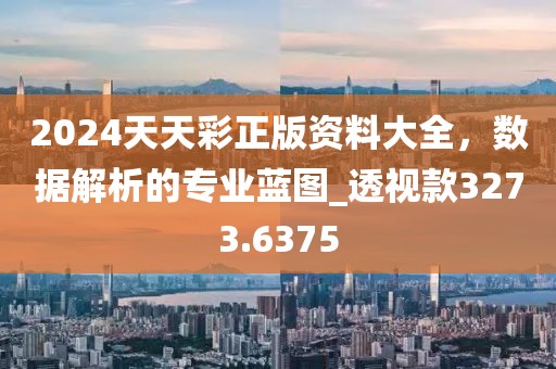 2024天天彩正版资料大全，数据解析的专业蓝图_透视款3273.6375