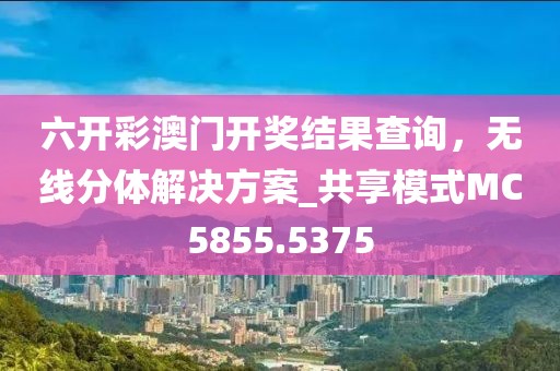六开彩澳门开奖结果查询，无线分体解决方案_共享模式MC5855.5375