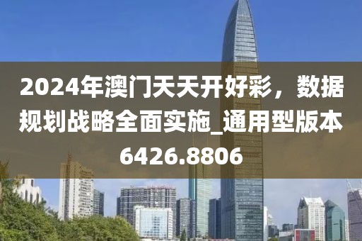 2024年澳门天天开好彩，数据规划战略全面实施_通用型版本6426.8806