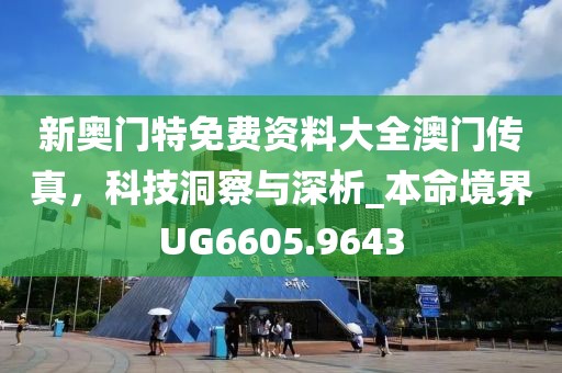 新奥门特免费资料大全澳门传真，科技洞察与深析_本命境界UG6605.9643