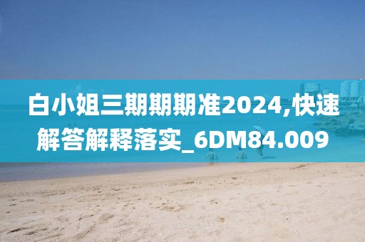 白小姐三期期期准2024,快速解答解释落实_6DM84.009