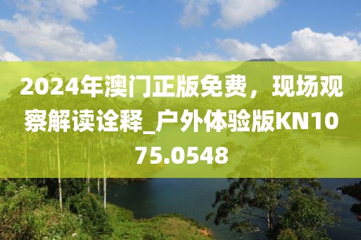 2024年澳门正版免费，现场观察解读诠释_户外体验版KN1075.0548