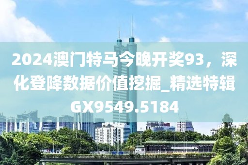 2024澳门特马今晚开奖93，深化登降数据价值挖掘_精选特辑GX9549.5184