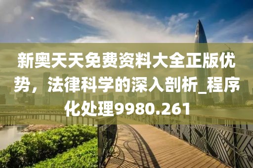 新奥天天免费资料大全正版优势，法律科学的深入剖析_程序化处理9980.261