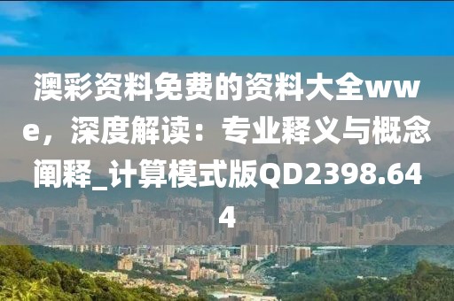 澳彩资料免费的资料大全wwe，深度解读：专业释义与概念阐释_计算模式版QD2398.644