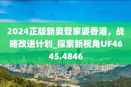 2024正版新奥管家婆香港，战略改进计划_探索新视角UF4645.4846