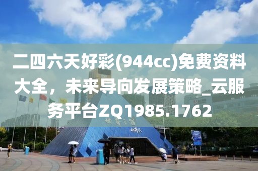 二四六天好彩(944cc)免费资料大全，未来导向发展策略_云服务平台ZQ1985.1762