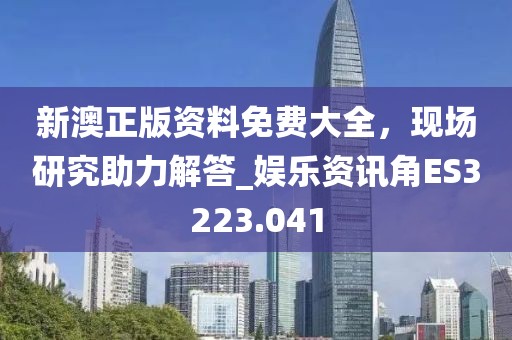 新澳正版资料免费大全，现场研究助力解答_娱乐资讯角ES3223.041