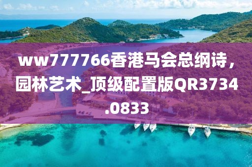ww777766香港马会总纲诗，园林艺术_顶级配置版QR3734.0833