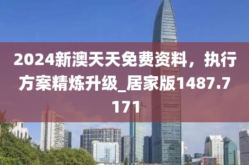 2024新澳天天免费资料，执行方案精炼升级_居家版1487.7171