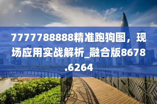 7777788888精准跑狗图，现场应用实战解析_融合版8678.6264