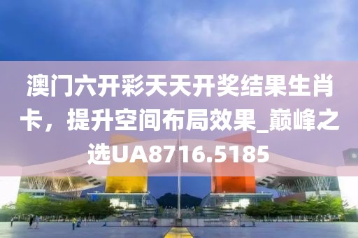 澳门六开彩天天开奖结果生肖卡，提升空间布局效果_巅峰之选UA8716.5185