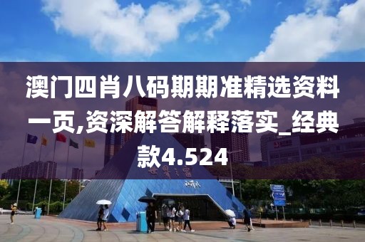 澳门四肖八码期期准精选资料一页,资深解答解释落实_经典款4.524