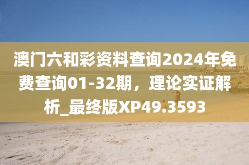 澳门六和彩资料查询2024年免费查询01-32期，理论实证解析_最终版XP49.3593