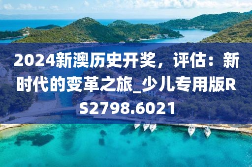 2024新澳历史开奖，评估：新时代的变革之旅_少儿专用版RS2798.6021