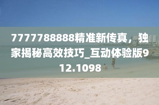 7777788888精准新传真，独家揭秘高效技巧_互动体验版912.1098