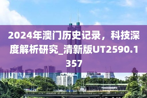 2024年澳门历史记录，科技深度解析研究_清新版UT2590.1357