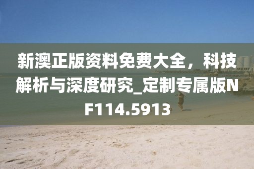 新澳正版资料免费大全，科技解析与深度研究_定制专属版NF114.5913