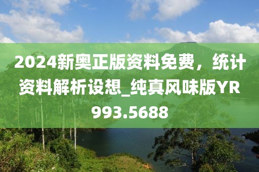 2024新奥正版资料免费，统计资料解析设想_纯真风味版YR993.5688