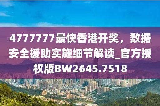 4777777最快香港开奖，数据安全援助实施细节解读_官方授权版BW2645.7518