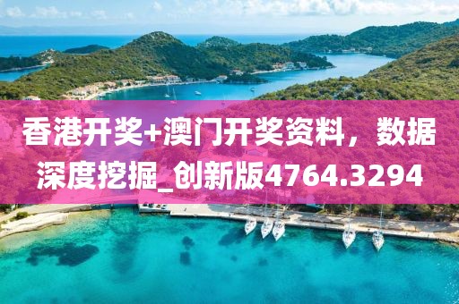 香港开奖+澳门开奖资料，数据深度挖掘_创新版4764.3294