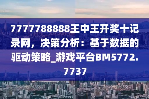 7777788888王中王开奖十记录网，决策分析：基于数据的驱动策略_游戏平台BM5772.7737
