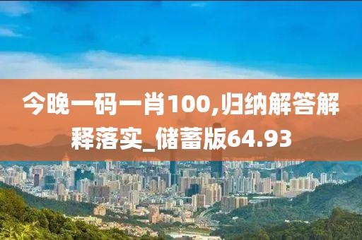 今晚一码一肖100,归纳解答解释落实_储蓄版64.93