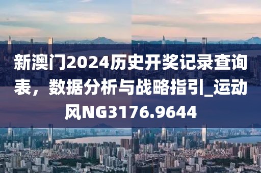 新澳门2024历史开奖记录查询表，数据分析与战略指引_运动风NG3176.9644