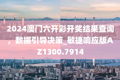 2024澳门六开彩开奖结果查询，数据引导决策_敏捷响应版AZ1300.7914