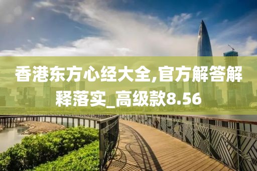 香港东方心经大全,官方解答解释落实_高级款8.56