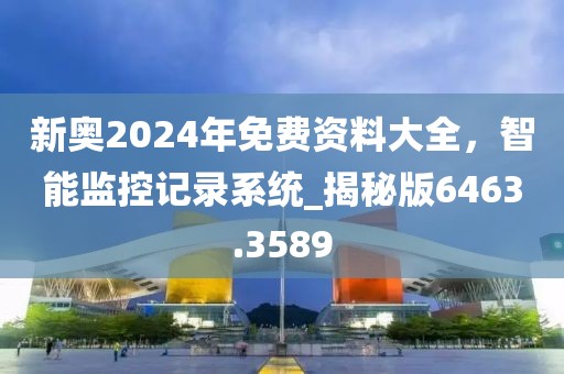新奥2024年免费资料大全，智能监控记录系统_揭秘版6463.3589