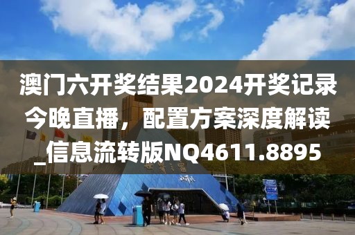 澳门六开奖结果2024开奖记录今晚直播，配置方案深度解读_信息流转版NQ4611.8895