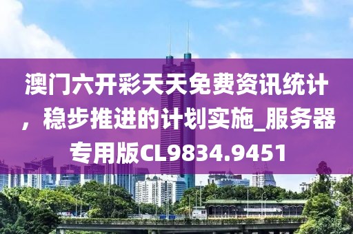 澳门六开彩天天免费资讯统计，稳步推进的计划实施_服务器专用版CL9834.9451