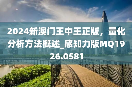 2024新澳门王中王正版，量化分析方法概述_感知力版MQ1926.0581
